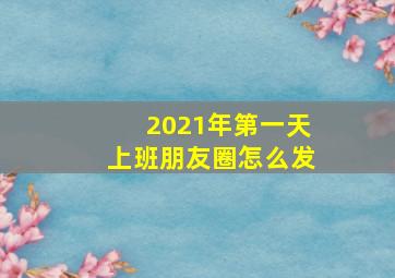 2021年第一天上班朋友圈怎么发