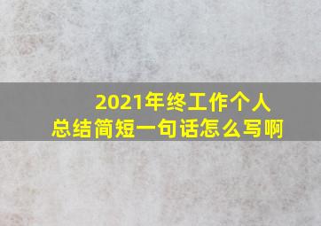 2021年终工作个人总结简短一句话怎么写啊