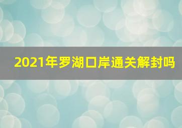 2021年罗湖口岸通关解封吗