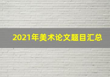 2021年美术论文题目汇总