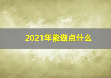 2021年能做点什么