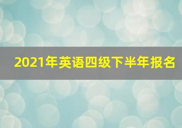 2021年英语四级下半年报名