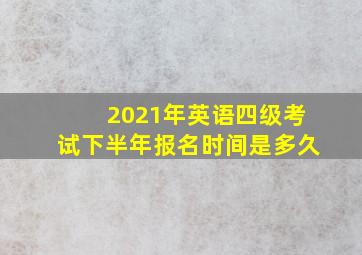 2021年英语四级考试下半年报名时间是多久