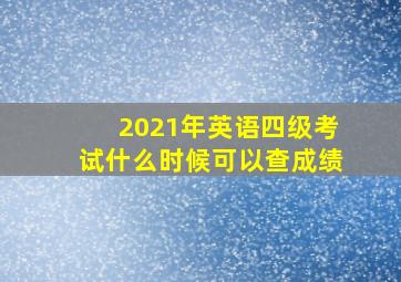 2021年英语四级考试什么时候可以查成绩