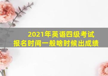 2021年英语四级考试报名时间一般啥时候出成绩