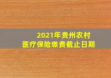 2021年贵州农村医疗保险缴费截止日期