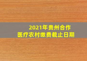 2021年贵州合作医疗农村缴费截止日期