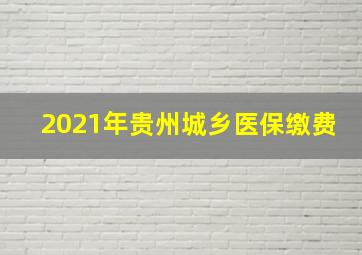 2021年贵州城乡医保缴费