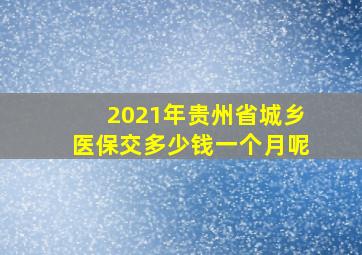 2021年贵州省城乡医保交多少钱一个月呢