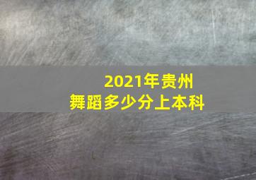 2021年贵州舞蹈多少分上本科