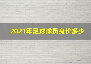 2021年足球球员身价多少