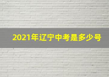 2021年辽宁中考是多少号