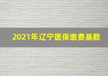 2021年辽宁医保缴费基数