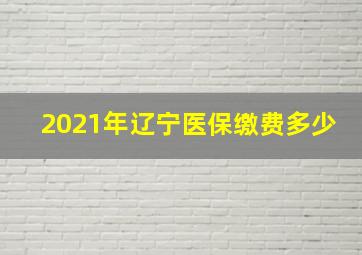 2021年辽宁医保缴费多少