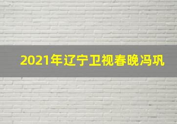 2021年辽宁卫视春晚冯巩