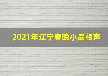 2021年辽宁春晚小品相声