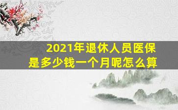 2021年退休人员医保是多少钱一个月呢怎么算