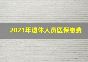 2021年退休人员医保缴费