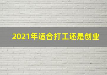 2021年适合打工还是创业