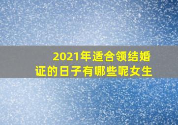 2021年适合领结婚证的日子有哪些呢女生