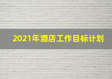 2021年酒店工作目标计划