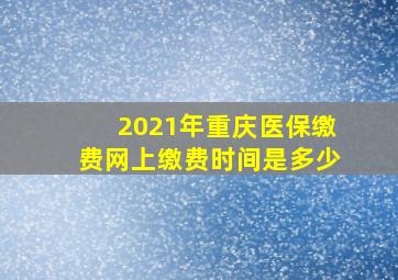 2021年重庆医保缴费网上缴费时间是多少