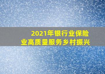 2021年银行业保险业高质量服务乡村振兴