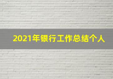 2021年银行工作总结个人