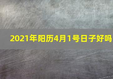 2021年阳历4月1号日子好吗