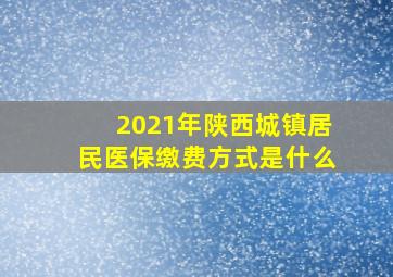 2021年陕西城镇居民医保缴费方式是什么