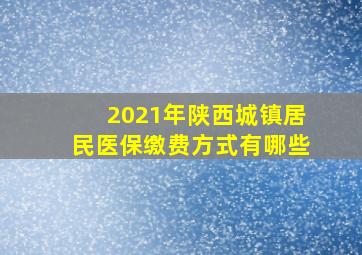 2021年陕西城镇居民医保缴费方式有哪些