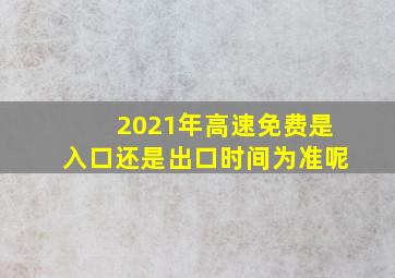 2021年高速免费是入口还是出口时间为准呢