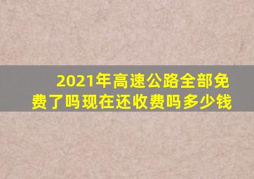 2021年高速公路全部免费了吗现在还收费吗多少钱