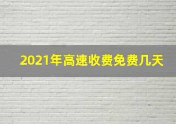 2021年高速收费免费几天