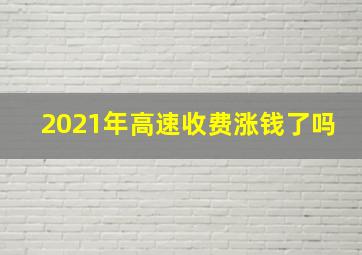 2021年高速收费涨钱了吗