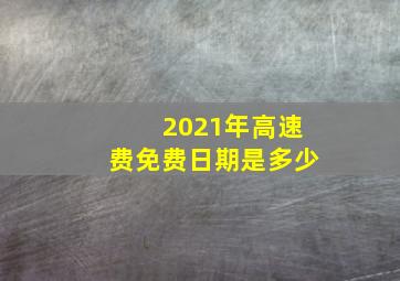 2021年高速费免费日期是多少