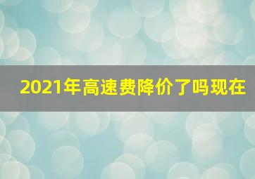 2021年高速费降价了吗现在