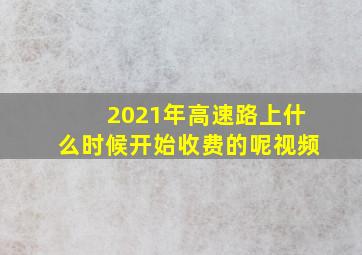 2021年高速路上什么时候开始收费的呢视频