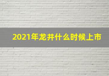 2021年龙井什么时候上市