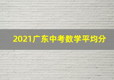 2021广东中考数学平均分