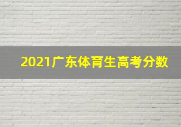 2021广东体育生高考分数