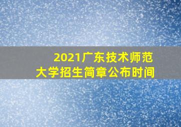 2021广东技术师范大学招生简章公布时间