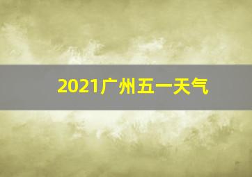 2021广州五一天气