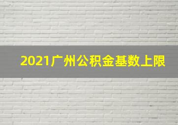 2021广州公积金基数上限