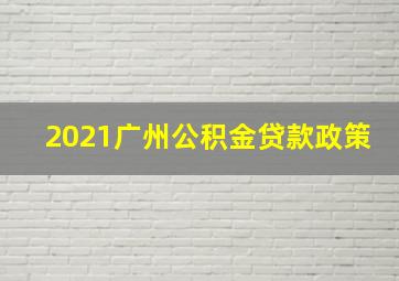 2021广州公积金贷款政策