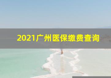 2021广州医保缴费查询