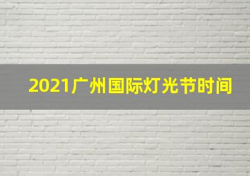 2021广州国际灯光节时间