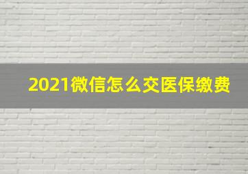 2021微信怎么交医保缴费