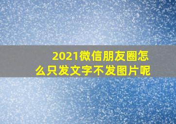 2021微信朋友圈怎么只发文字不发图片呢