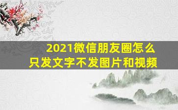 2021微信朋友圈怎么只发文字不发图片和视频